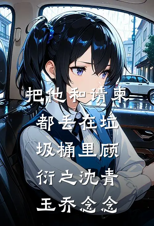 把他和请柬都丢在垃圾桶里顾衍之沈青玉乔念念